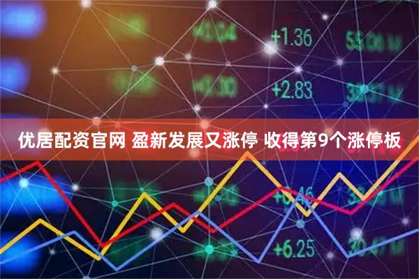优居配资官网 盈新发展又涨停 收得第9个涨停板