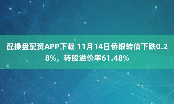 配操盘配资APP下载 11月14日侨银转债下跌0.28%，转股溢价率61.48%