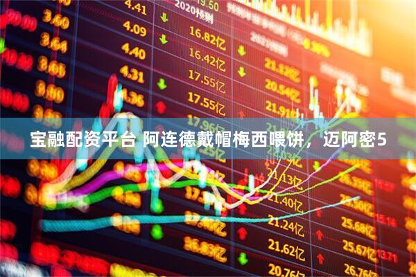 宝融配资平台 阿连德戴帽梅西喂饼，迈阿密5