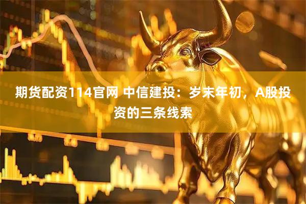 期货配资114官网 中信建投：岁末年初，A股投资的三条线索