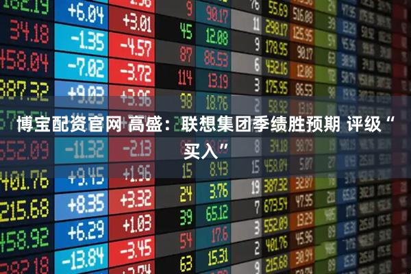 博宝配资官网 高盛：联想集团季绩胜预期 评级“买入”
