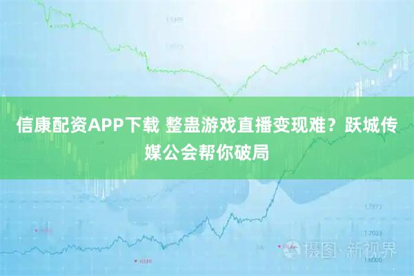 信康配资APP下载 整蛊游戏直播变现难？跃城传媒公会帮你破局